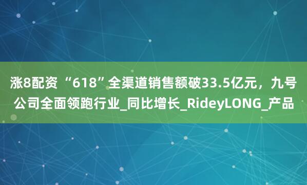 涨8配资 “618”全渠道销售额破33.5亿元，九号公司全面领跑行业_同比增长_RideyLONG_产品