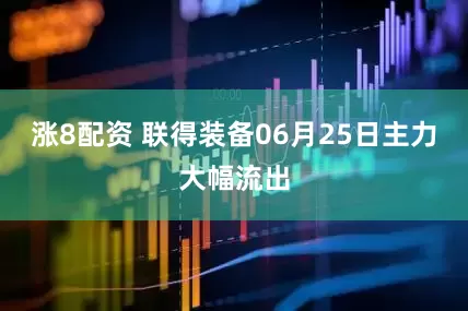 涨8配资 联得装备06月25日主力大幅流出