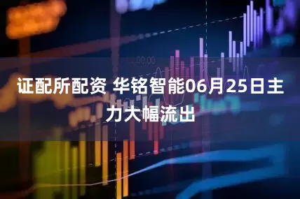 证配所配资 华铭智能06月25日主力大幅流出
