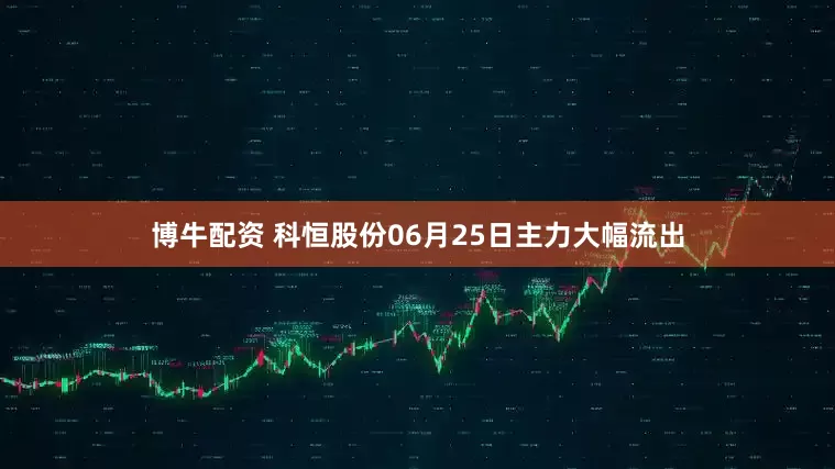 博牛配资 科恒股份06月25日主力大幅流出