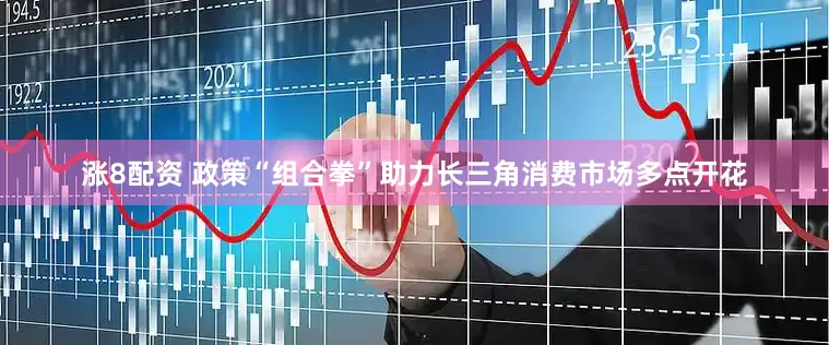 涨8配资 政策“组合拳”助力长三角消费市场多点开花