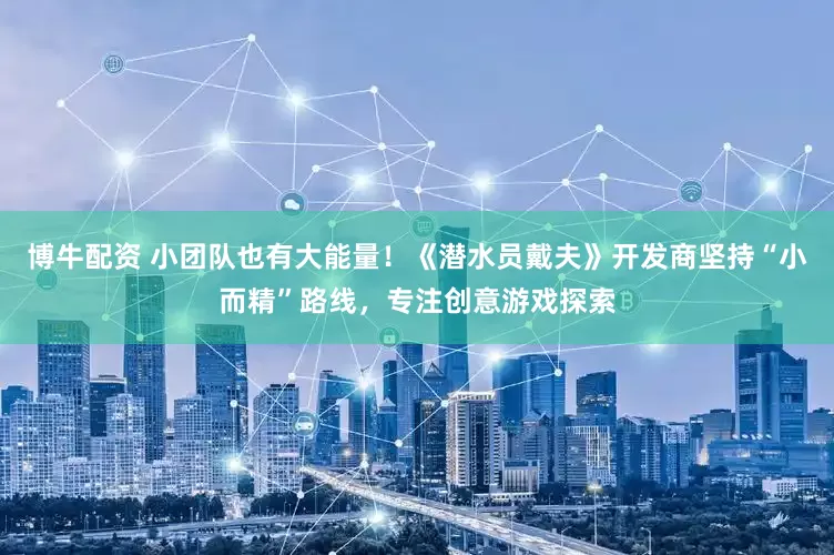 博牛配资 小团队也有大能量！《潜水员戴夫》开发商坚持“小而精”路线，专注创意游戏探索