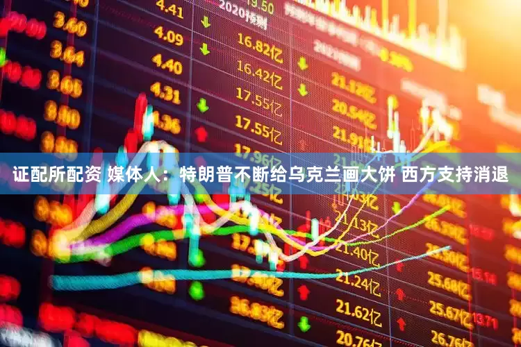 证配所配资 媒体人：特朗普不断给乌克兰画大饼 西方支持消退