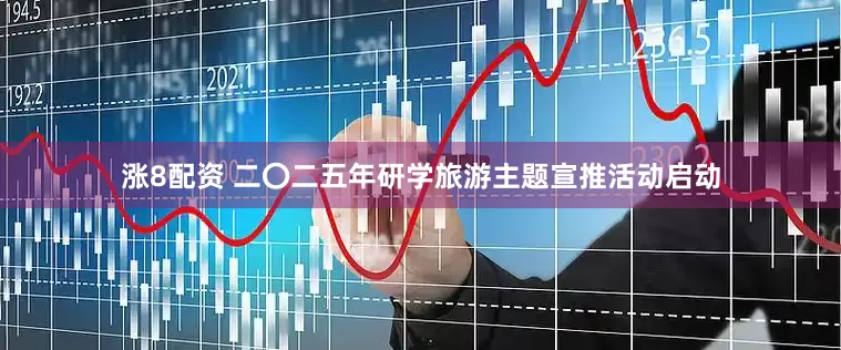 涨8配资 二〇二五年研学旅游主题宣推活动启动