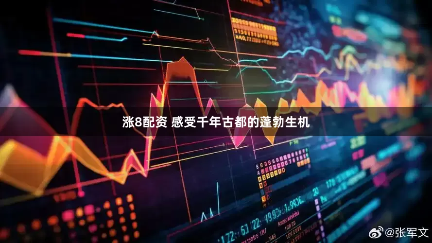 涨8配资 感受千年古都的蓬勃生机