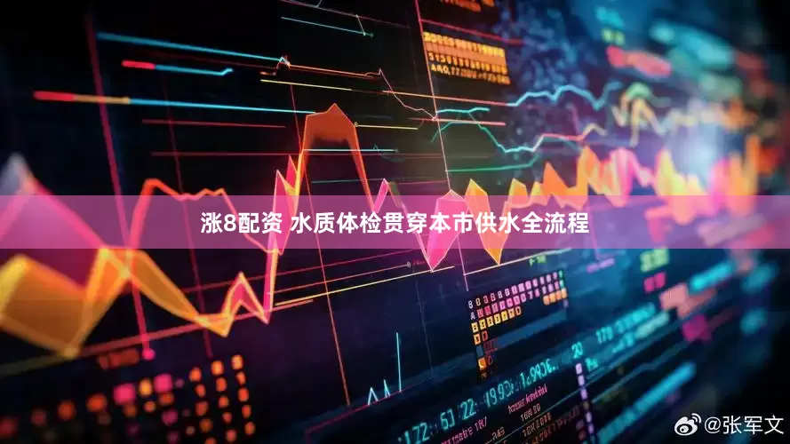 涨8配资 水质体检贯穿本市供水全流程