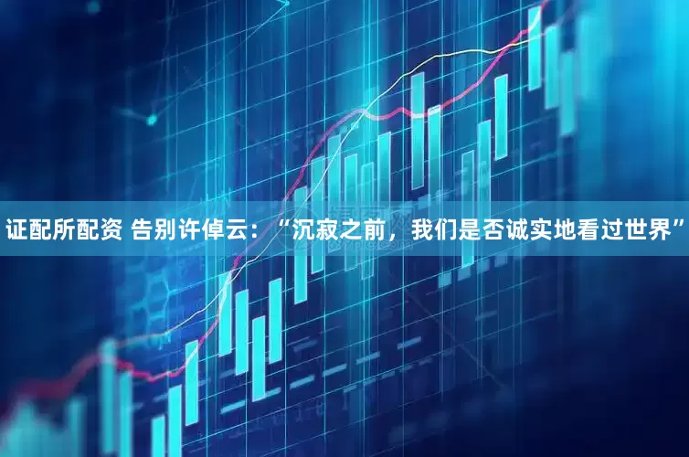 证配所配资 告别许倬云：“沉寂之前，我们是否诚实地看过世界”