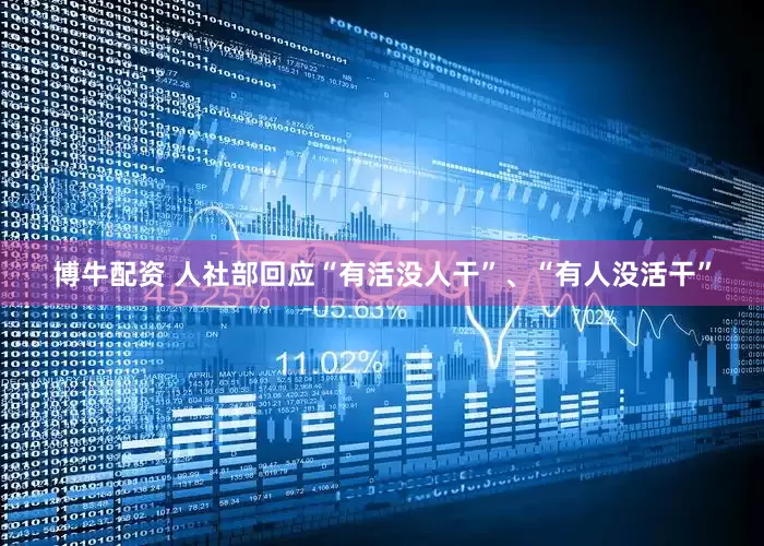 博牛配资 人社部回应“有活没人干”、“有人没活干”
