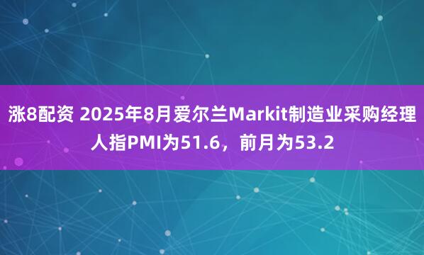 涨8配资 2025年8月爱尔兰Markit制造业采购经理人指PMI为51.6，前月为53.2